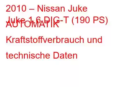 2010 – Nissan Juke
Juke 1.6 DIG-T (190 PS) AUTOMATIK Kraftstoffverbrauch und technische Daten