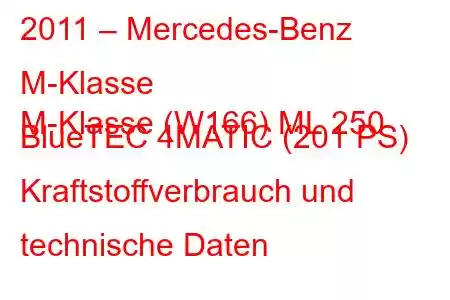 2011 – Mercedes-Benz M-Klasse
M-Klasse (W166) ML 250 BlueTEC 4MATIC (201 PS) Kraftstoffverbrauch und technische Daten