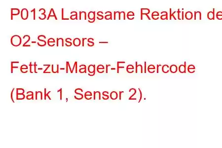 P013A Langsame Reaktion des O2-Sensors – Fett-zu-Mager-Fehlercode (Bank 1, Sensor 2).