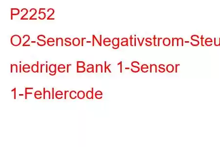 P2252 O2-Sensor-Negativstrom-Steuerkreis niedriger Bank 1-Sensor 1-Fehlercode