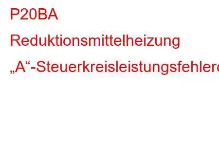 P20BA Reduktionsmittelheizung „A“-Steuerkreisleistungsfehlercode