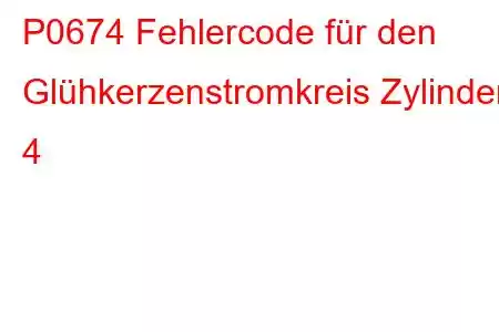 P0674 Fehlercode für den Glühkerzenstromkreis Zylinder 4