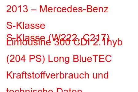 2013 – Mercedes-Benz S-Klasse
S-Klasse (W222, C217) Limousine 300 CDI 2.1hyb (204 PS) Long BlueTEC Kraftstoffverbrauch und technische Daten