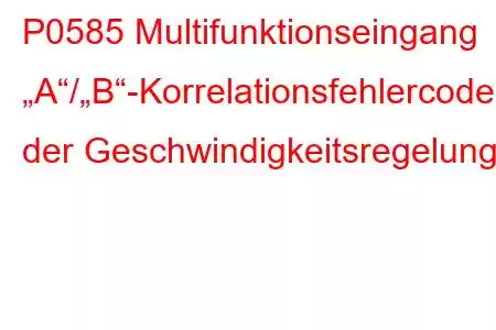 P0585 Multifunktionseingang „A“/„B“-Korrelationsfehlercode der Geschwindigkeitsregelung