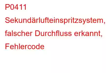 P0411 Sekundärlufteinspritzsystem, falscher Durchfluss erkannt, Fehlercode