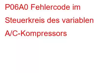 P06A0 Fehlercode im Steuerkreis des variablen A/C-Kompressors