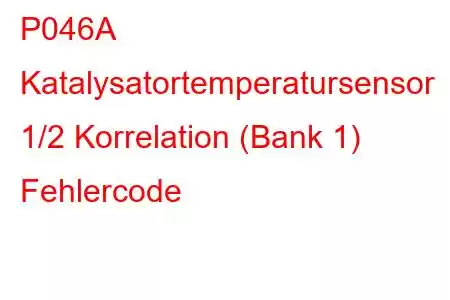 P046A Katalysatortemperatursensor 1/2 Korrelation (Bank 1) Fehlercode