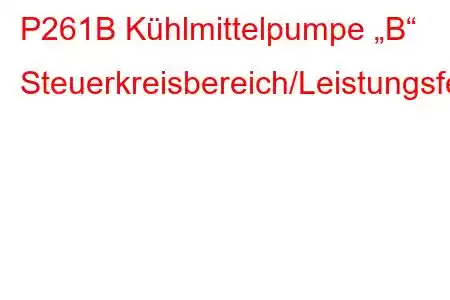 P261B Kühlmittelpumpe „B“ Steuerkreisbereich/Leistungsfehlercode