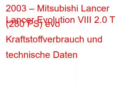 2003 – Mitsubishi Lancer
Lancer Evolution VIII 2.0 T (280 PS) evo Kraftstoffverbrauch und technische Daten