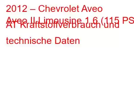 2012 – Chevrolet Aveo
Aveo II Limousine 1.6 (115 PS) AT Kraftstoffverbrauch und technische Daten