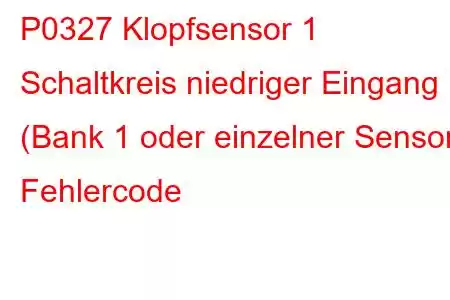 P0327 Klopfsensor 1 Schaltkreis niedriger Eingang (Bank 1 oder einzelner Sensor) Fehlercode