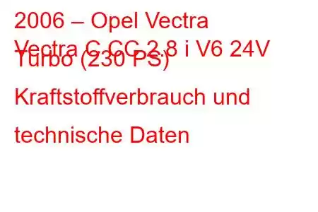 2006 – Opel Vectra
Vectra C CC 2.8 i V6 24V Turbo (230 PS) Kraftstoffverbrauch und technische Daten