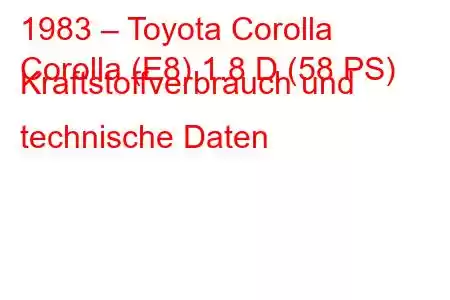 1983 – Toyota Corolla
Corolla (E8) 1.8 D (58 PS) Kraftstoffverbrauch und technische Daten