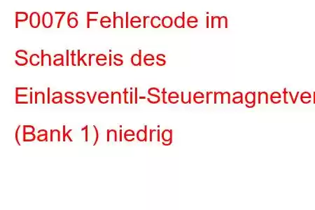 P0076 Fehlercode im Schaltkreis des Einlassventil-Steuermagnetventils (Bank 1) niedrig