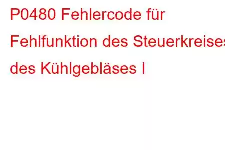 P0480 Fehlercode für Fehlfunktion des Steuerkreises des Kühlgebläses I