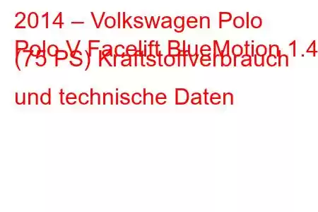 2014 – Volkswagen Polo
Polo V Facelift BlueMotion 1.4d (75 PS) Kraftstoffverbrauch und technische Daten