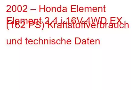 2002 – Honda Element
Element 2.4 i 16V 4WD EX (162 PS) Kraftstoffverbrauch und technische Daten