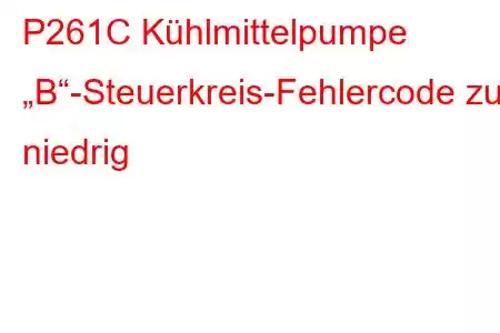 P261C Kühlmittelpumpe „B“-Steuerkreis-Fehlercode zu niedrig