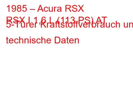 1985 – Acura RSX
RSX I 1,6 L (113 PS) AT 5-Türer Kraftstoffverbrauch und technische Daten