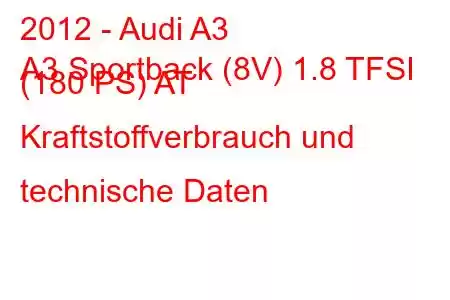 2012 - Audi A3
A3 Sportback (8V) 1.8 TFSI (180 PS) AT Kraftstoffverbrauch und technische Daten