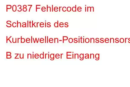 P0387 Fehlercode im Schaltkreis des Kurbelwellen-Positionssensors B zu niedriger Eingang