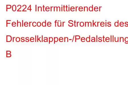 P0224 Intermittierender Fehlercode für Stromkreis des Drosselklappen-/Pedalstellungssensors/Schalters B