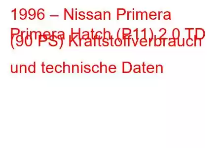 1996 – Nissan Primera
Primera Hatch (P11) 2.0 TD (90 PS) Kraftstoffverbrauch und technische Daten