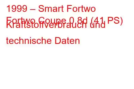 1999 – Smart Fortwo
Fortwo Coupe 0.8d (41 PS) Kraftstoffverbrauch und technische Daten