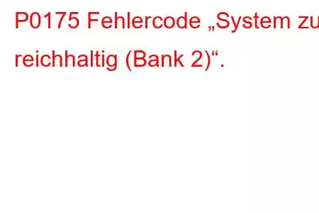 P0175 Fehlercode „System zu reichhaltig (Bank 2)“.