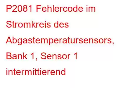 P2081 Fehlercode im Stromkreis des Abgastemperatursensors, Bank 1, Sensor 1 intermittierend