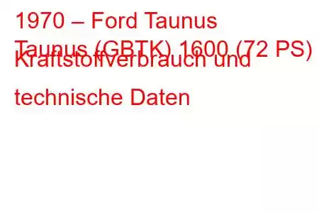 1970 – Ford Taunus
Taunus (GBTK) 1600 (72 PS) Kraftstoffverbrauch und technische Daten