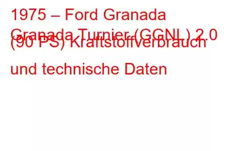 1975 – Ford Granada
Granada Turnier (GGNL) 2.0 (90 PS) Kraftstoffverbrauch und technische Daten