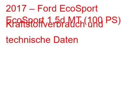 2017 – Ford EcoSport
EcoSport 1.5d MT (100 PS) Kraftstoffverbrauch und technische Daten