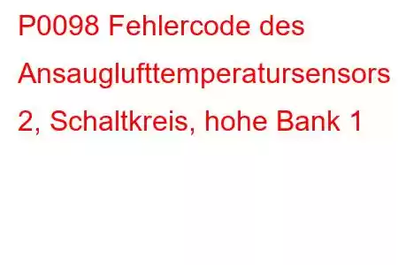 P0098 Fehlercode des Ansauglufttemperatursensors 2, Schaltkreis, hohe Bank 1