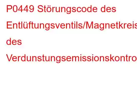 P0449 Störungscode des Entlüftungsventils/Magnetkreises des Verdunstungsemissionskontrollsystems