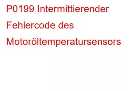 P0199 Intermittierender Fehlercode des Motoröltemperatursensors