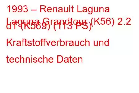 1993 – Renault Laguna
Laguna Grandtour (K56) 2.2 dT (K569) (113 PS) Kraftstoffverbrauch und technische Daten