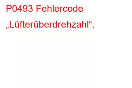 P0493 Fehlercode „Lüfterüberdrehzahl“.