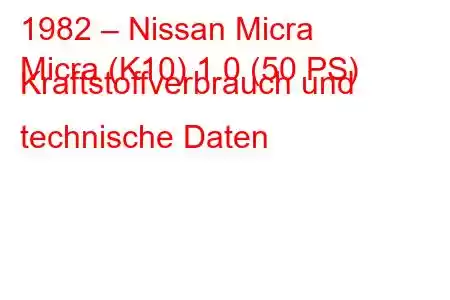 1982 – Nissan Micra
Micra (K10) 1.0 (50 PS) Kraftstoffverbrauch und technische Daten