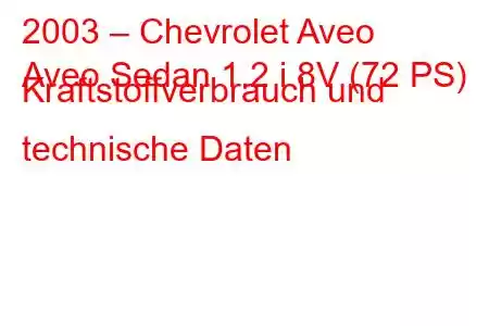 2003 – Chevrolet Aveo
Aveo Sedan 1.2 i 8V (72 PS) Kraftstoffverbrauch und technische Daten