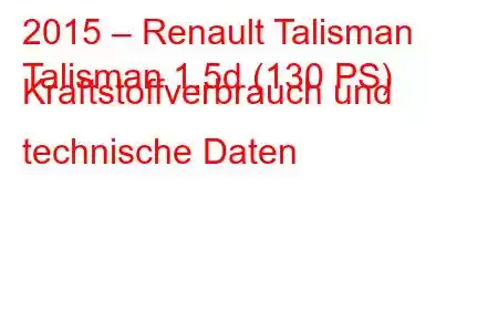 2015 – Renault Talisman
Talisman 1.5d (130 PS) Kraftstoffverbrauch und technische Daten