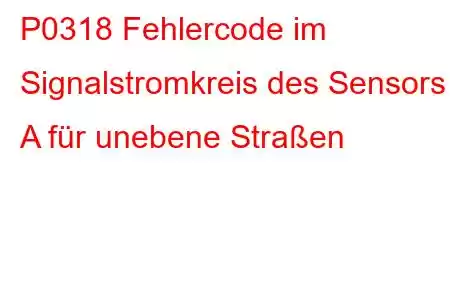 P0318 Fehlercode im Signalstromkreis des Sensors A für unebene Straßen