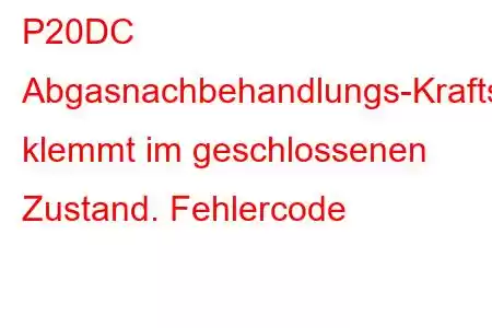 P20DC Abgasnachbehandlungs-Kraftstoffversorgungssteuerung klemmt im geschlossenen Zustand. Fehlercode