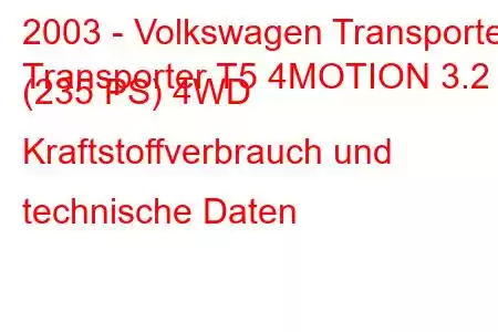 2003 - Volkswagen Transporter
Transporter T5 4MOTION 3.2 (235 PS) 4WD Kraftstoffverbrauch und technische Daten