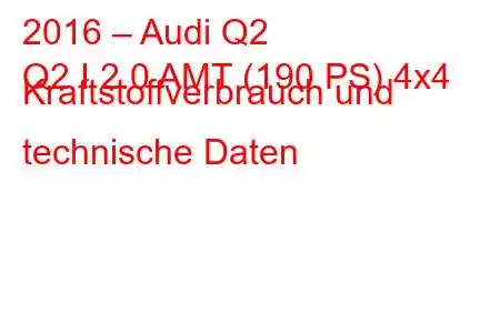 2016 – Audi Q2
Q2 I 2.0 AMT (190 PS) 4x4 Kraftstoffverbrauch und technische Daten