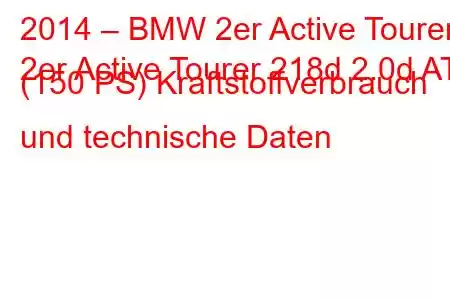 2014 – BMW 2er Active Tourer
2er Active Tourer 218d 2.0d AT (150 PS) Kraftstoffverbrauch und technische Daten