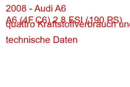 2008 - Audi A6
A6 (4F,C6) 2.8 FSI (190 PS) quattro Kraftstoffverbrauch und technische Daten