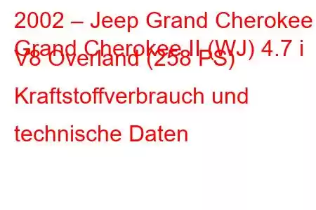 2002 – Jeep Grand Cherokee
Grand Cherokee II (WJ) 4.7 i V8 Overland (258 PS) Kraftstoffverbrauch und technische Daten