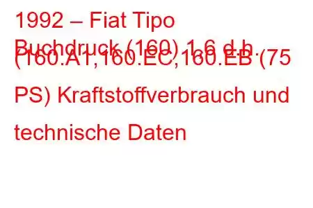 1992 – Fiat Tipo
Buchdruck (160) 1,6 d.h. (160.A1,160.EC,160.EB (75 PS) Kraftstoffverbrauch und technische Daten