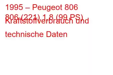 1995 – Peugeot 806
806 (221) 1,8 (99 PS) Kraftstoffverbrauch und technische Daten